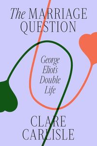 Cover image for The Marriage Question: George Eliot's Double Life