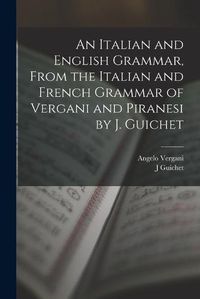 Cover image for An Italian and English Grammar, From the Italian and French Grammar of Vergani and Piranesi by J. Guichet