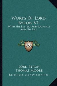 Cover image for Works of Lord Byron V1: With His Letters and Journals and His Life