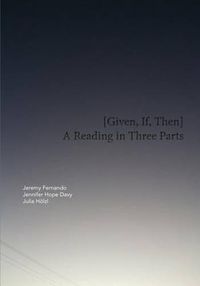 Cover image for [Given, If, Then]: A Reading in Three Parts