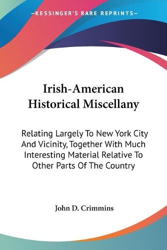 Cover image for Irish-American Historical Miscellany: Relating Largely to New York City and Vicinity, Together with Much Interesting Material Relative to Other Parts of the Country