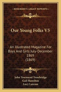 Cover image for Our Young Folks V5: An Illustrated Magazine for Boys and Girls July-December 1869 (1869)