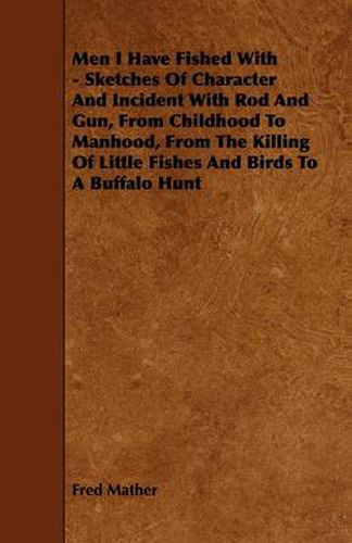 Cover image for Men I Have Fished With - Sketches Of Character And Incident With Rod And Gun, From Childhood To Manhood, From The Killing Of Little Fishes And Birds To A Buffalo Hunt