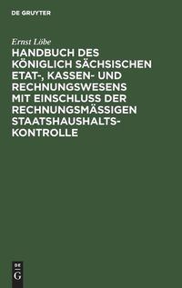 Cover image for Handbuch Des Koeniglich Sachsischen Etat-, Kassen- Und Rechnungswesens Mit Einschluss Der Rechnungsmassigen Staatshaushaltskontrolle