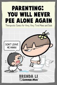 Cover image for Parenting - You Will Never Pee Alone Again: Therapeutic Comics For Very, Very Tired Moms and Dads (Summer and Muu Collection)