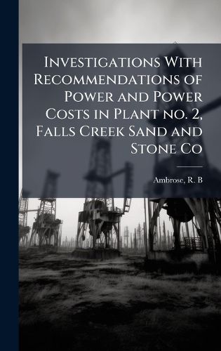 Cover image for Investigations With Recommendations of Power and Power Costs in Plant no. 2, Falls Creek Sand and Stone Co