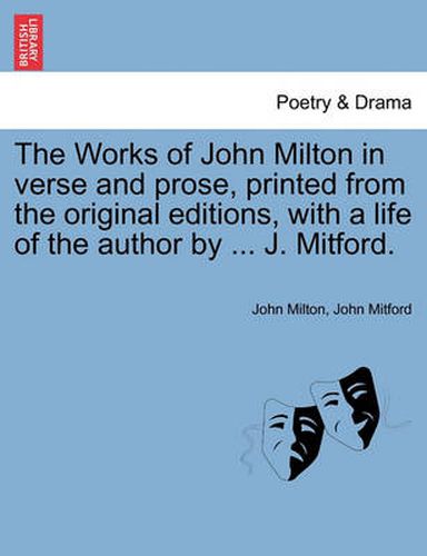 Cover image for The Works of John Milton in Verse and Prose, Printed from the Original Editions, with a Life of the Author by ... J. Mitford.