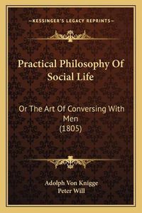 Cover image for Practical Philosophy of Social Life: Or the Art of Conversing with Men (1805)