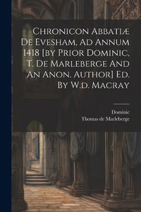 Cover image for Chronicon Abbatiae De Evesham, Ad Annum 1418 [by Prior Dominic, T. De Marleberge And An Anon. Author] Ed. By W.d. Macray