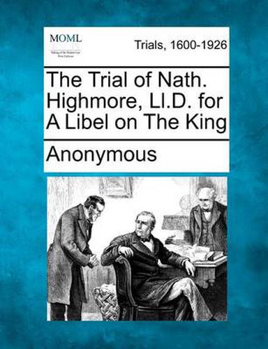Cover image for The Trial of Nath. Highmore, LL.D. for a Libel on the King