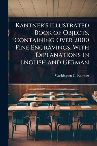 Cover image for Kantner's Illustrated Book of Objects, Containing Over 2000 Fine Engravings, With Explanations in English and German