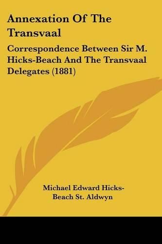 Cover image for Annexation of the Transvaal: Correspondence Between Sir M. Hicks-Beach and the Transvaal Delegates (1881)