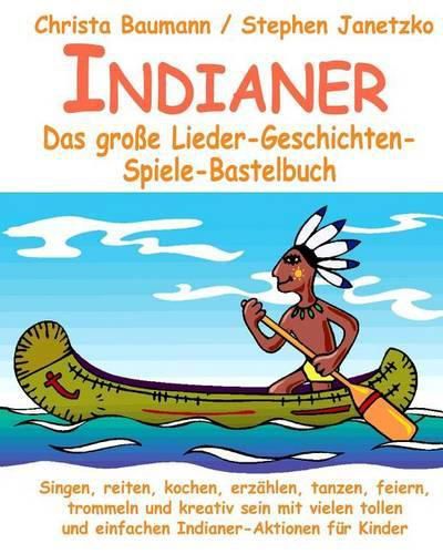 Cover image for Indianer - Das grosse Lieder-Geschichten-Spiele-Bastelbuch: Singen, reiten, kochen, erzahlen, tanzen, feiern, trommeln und kreativ sein mit vielen tollen und einfachen Indianer-Aktionen fur Kinder