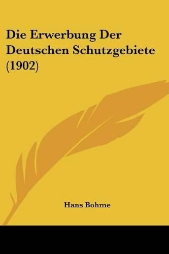 Cover image for Die Erwerbung Der Deutschen Schutzgebiete (1902)