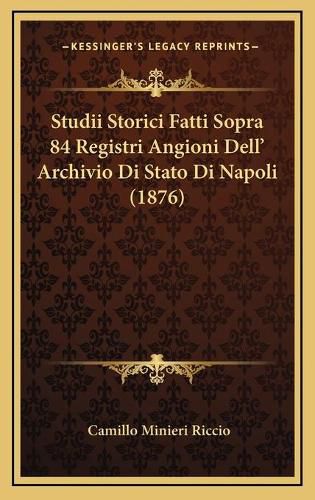 Cover image for Studii Storici Fatti Sopra 84 Registri Angioni Dell' Archivio Di Stato Di Napoli (1876)