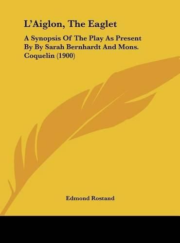 L'Aiglon, the Eaglet: A Synopsis of the Play as Present by by Sarah Bernhardt and Mons. Coquelin (1900)