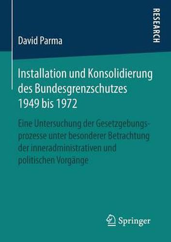 Cover image for Installation Und Konsolidierung Des Bundesgrenzschutzes 1949 Bis 1972: Eine Untersuchung Der Gesetzgebungsprozesse Unter Besonderer Betrachtung Der Inneradministrativen Und Politischen Vorgange