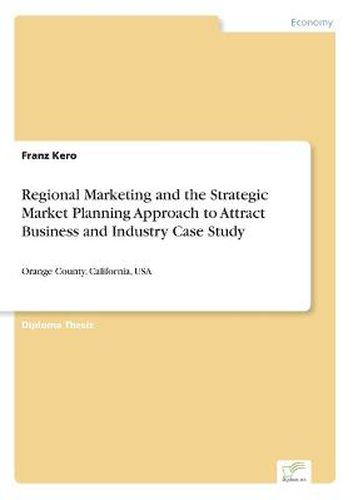 Cover image for Regional Marketing and the Strategic Market Planning Approach to Attract Business and Industry Case Study: Orange County, California, USA