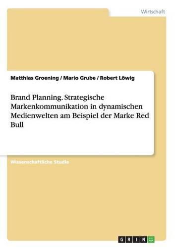 Brand Planning. Strategische Markenkommunikation in dynamischen Medienwelten am Beispiel der Marke Red Bull