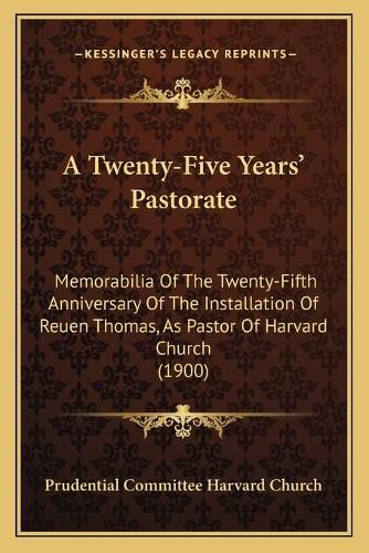 A Twenty-Five Yearsa Acentsacentsa A-Acentsa Acents Pastorate: Memorabilia of the Twenty-Fifth Anniversary of the Installation of Reuen Thomas, as Pastor of Harvard Church (1900)