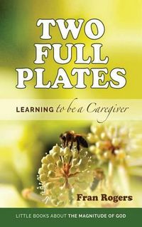 Cover image for Two Full Plates: Learning to be a Caregiver