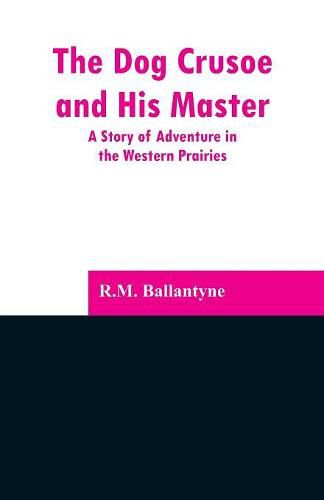 Cover image for The Dog Crusoe and His Master: A Story of Adventure in the Western Prairies