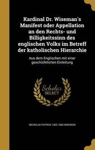 Kardinal Dr. Wiseman's Manifest Oder Appellation an Den Rechts- Und Billigkeitssinn Des Englischen Volks Im Betreff Der Katholischen Hierarchie: Aus Dem Englischen Mit Einer Geschichtlichen Einleitung