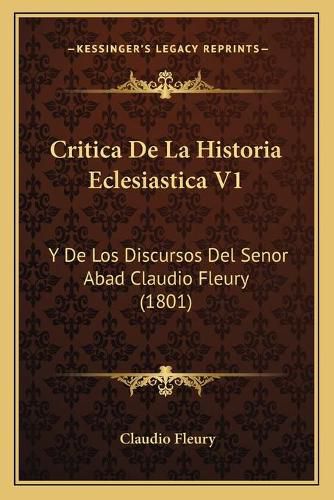 Cover image for Critica de La Historia Eclesiastica V1: Y de Los Discursos del Senor Abad Claudio Fleury (1801)