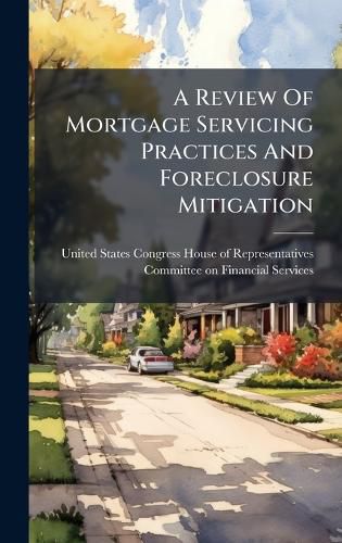Cover image for A Review Of Mortgage Servicing Practices And Foreclosure Mitigation