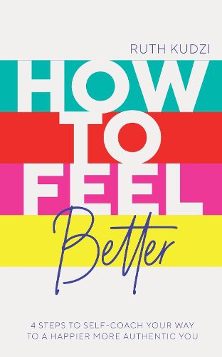 Cover image for How to Feel Better: 4 Steps to Self-Coach Your Way to a Happier More Authentic You