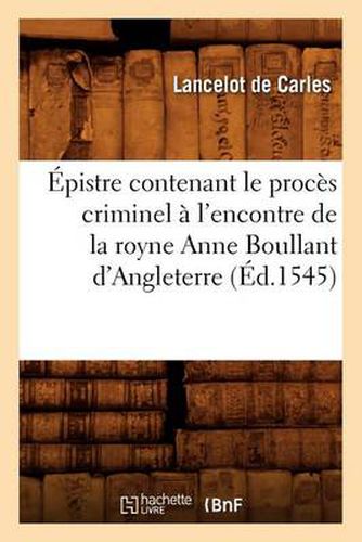 Cover image for Epistre Contenant Le Proces Criminel A l'Encontre de la Royne Anne Boullant d'Angleterre (Ed.1545)