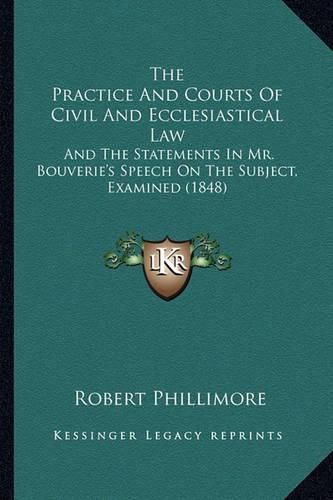 The Practice and Courts of Civil and Ecclesiastical Law: And the Statements in Mr. Bouverie's Speech on the Subject, Examined (1848)