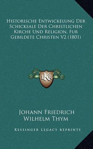 Historische Entwickelung Der Schicksale Der Christlichen Kirche Und Religion, Fur Gebildete Christen V2 (1801)