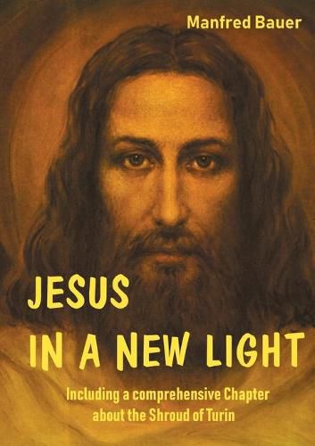 Cover image for Jesus in a New Light: Including a comprehensive Chapter about the Shroud of Turin