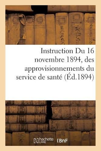 Cover image for Instruction Du 16 Novembre 1894, Sur Les Mesures A Prendre Pour l'Entretien, La Conservation: Et Le Renouvellement Des Approvisionnements Du Service de Sante