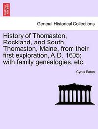 Cover image for History of Thomaston, Rockland, and South Thomaston, Maine, from Their First Exploration, A.D. 1605; With Family Genealogies, Etc.