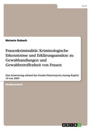 Cover image for Frauenkriminalitat: Kriminologische Erkenntnisse und Erklarungsansatze zu Gewalthandlungen und Gewaltbetroffenheit von Frauen: Eine Auswertung anhand des Gender-Datenreports, Auszug Kapitel 10 von 2005