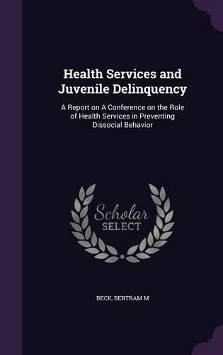 Cover image for Health Services and Juvenile Delinquency: A Report on a Conference on the Role of Health Services in Preventing Dissocial Behavior