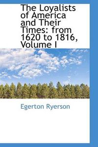 Cover image for The Loyalists of America and Their Times: from 1620 to 1816, Volume I