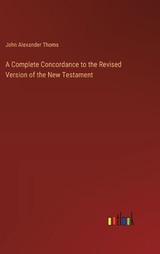 A Complete Concordance to the Revised Version of the New Testament