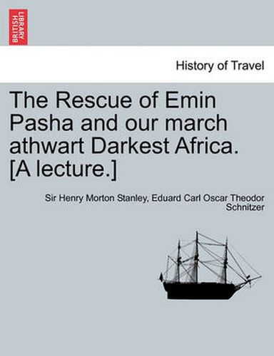 Cover image for The Rescue of Emin Pasha and Our March Athwart Darkest Africa. [A Lecture.]