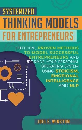 Cover image for Systemized Thinking Models for Entrepreneurs: Effective, proven methods to model successful entrepreneurs and upgrade your Personal Operating System using Stoicism, Emotional Intelligence and NLP techniques