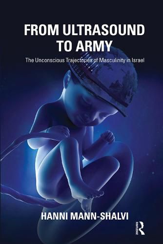 Cover image for From Ultrasound to Army: The Unconscious Trajectories of Masculinity in Israel