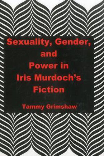 Cover image for Sexuality, Gender, and Power in Iris Murdoch's Fiction