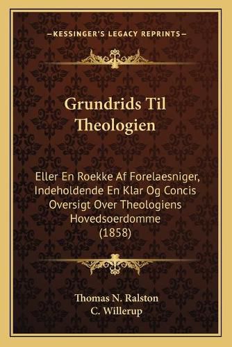 Grundrids Til Theologien: Eller En Roekke AF Forelaesniger, Indeholdende En Klar Og Concis Oversigt Over Theologiens Hovedsoerdomme (1858)