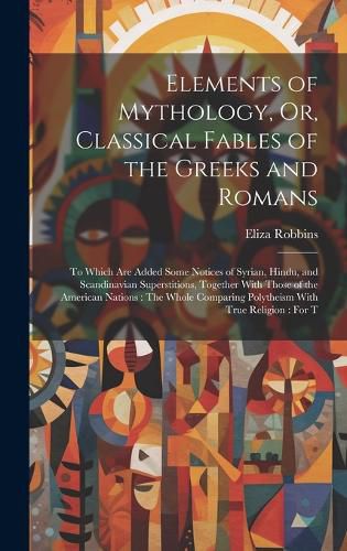 Cover image for Elements of Mythology, Or, Classical Fables of the Greeks and Romans