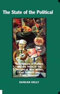 Cover image for The State of the Political: Conceptions of Politics and the State in the Thought of Max Weber, Carl Schmitt and Franz Neumann