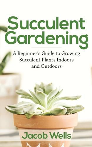 Cover image for Succulent Gardening: A Beginner's Guide to Growing Succulent Plants Indoors and Outdoors