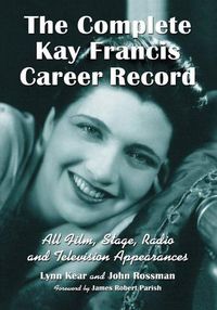 Cover image for The Complete Kay Francis Career Record: All Film, Stage, Radio and Television Appearances