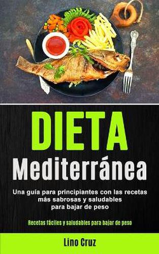 Cover image for Dieta Mediterranea: Una guia para principiantes con las recetas mas sabrosas y saludables para bajar de peso (Recetas faciles y saludables para bajar de peso)